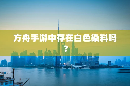 方舟手游中存在白色染料吗？