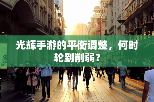 光辉手游的平衡调整，何时轮到削弱？