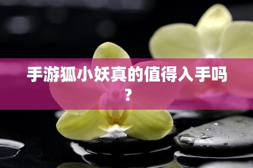手游狐小妖真的值得入手吗？