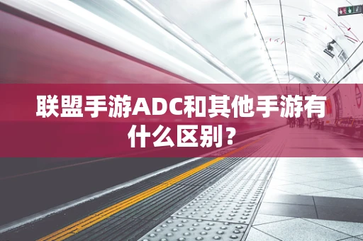 联盟手游ADC和其他手游有什么区别？