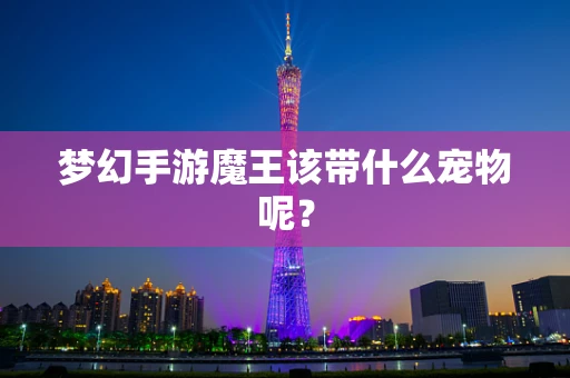梦幻手游魔王该带什么宠物呢？