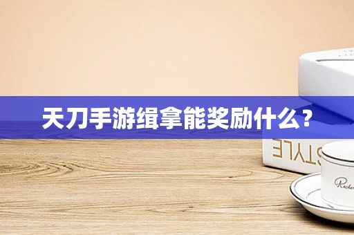天刀手游缉拿能奖励什么？
