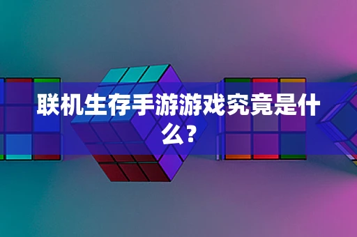 联机生存手游游戏究竟是什么？