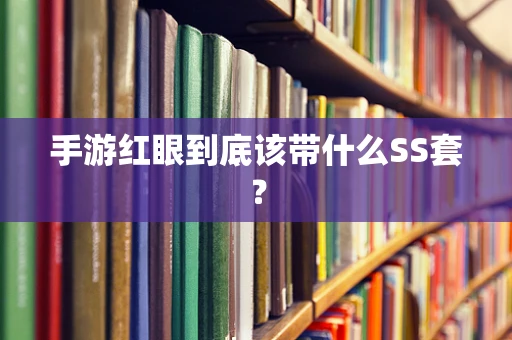 手游红眼到底该带什么SS套？