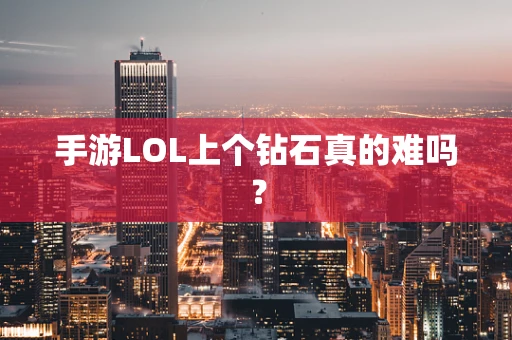 手游LOL上个钻石真的难吗？