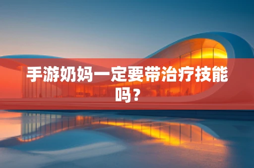 手游奶妈一定要带治疗技能吗？
