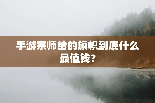 手游宗师给的旗帜到底什么最值钱？