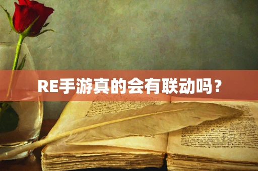 RE手游真的会有联动吗？