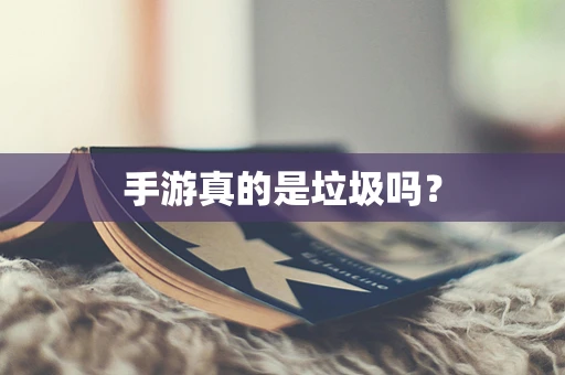 手游真的是垃圾吗？