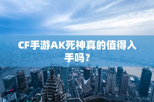 CF手游AK死神真的值得入手吗？