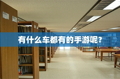 有什么车都有的手游呢？