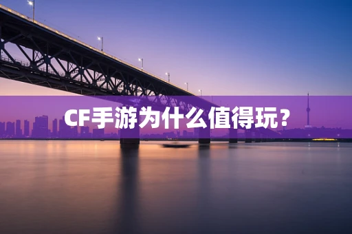 CF手游为什么值得玩？
