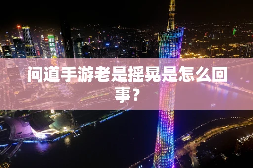 问道手游老是摇晃是怎么回事？