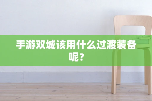 手游双城该用什么过渡装备呢？