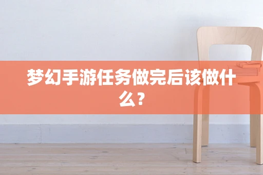 梦幻手游任务做完后该做什么？