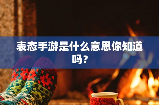 表态手游是什么意思你知道吗？
