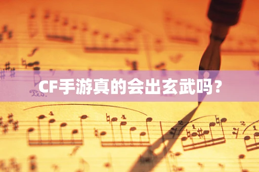 CF手游真的会出玄武吗？