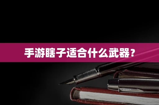 手游瞎子适合什么武器？