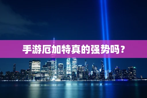手游厄加特真的强势吗？