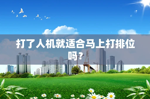 打了人机就适合马上打排位吗？