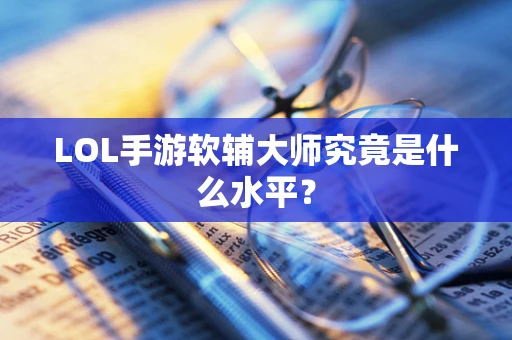 LOL手游软辅大师究竟是什么水平？
