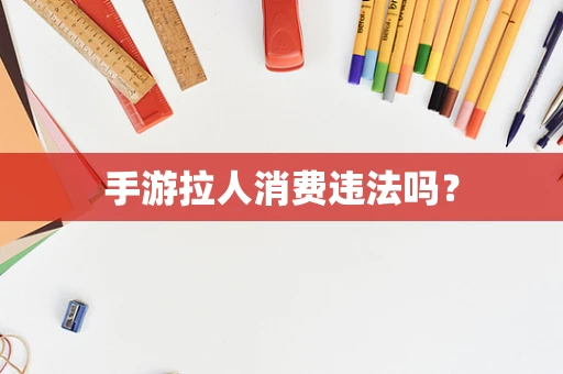 手游拉人消费违法吗？