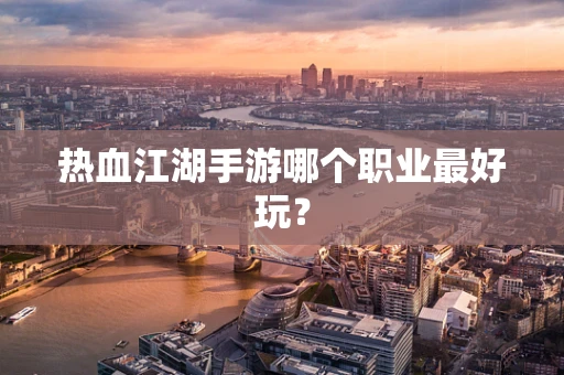 热血江湖手游哪个职业最好玩？