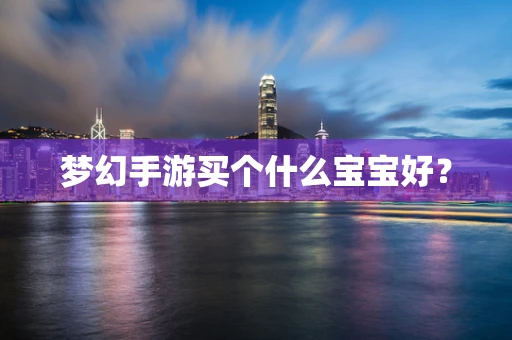 梦幻手游买个什么宝宝好？