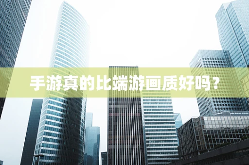 手游真的比端游画质好吗？