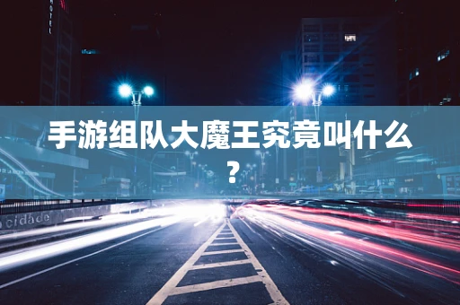 手游组队大魔王究竟叫什么？