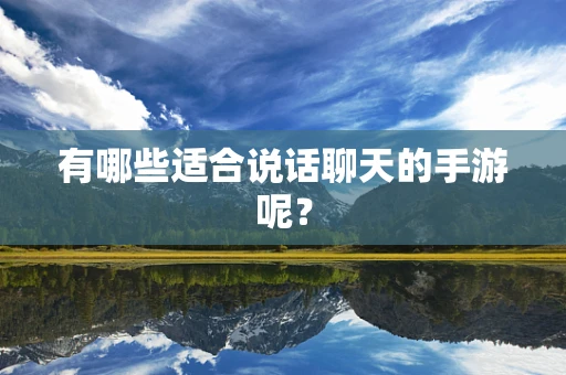 有哪些适合说话聊天的手游呢？