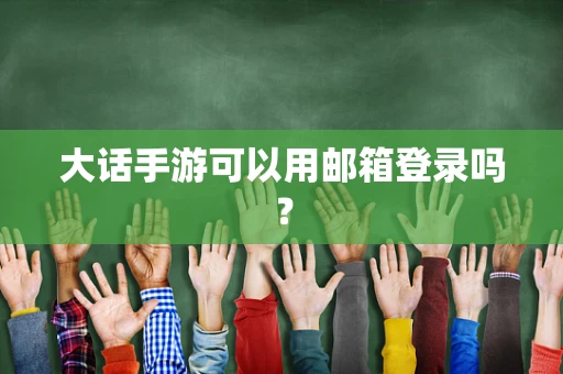 大话手游可以用邮箱登录吗？