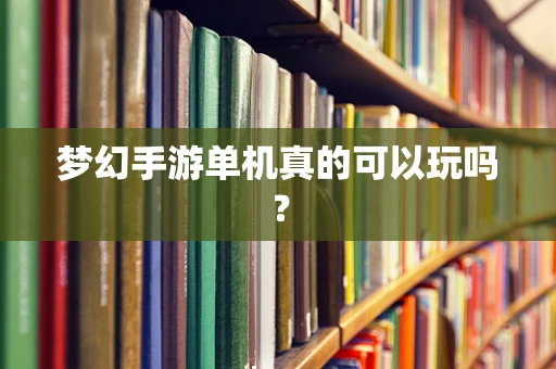 梦幻手游单机真的可以玩吗？