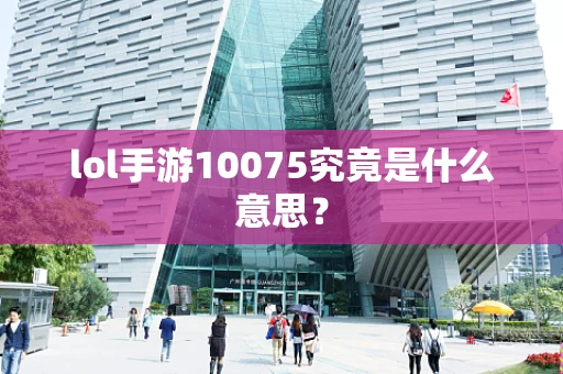 lol手游10075究竟是什么意思？