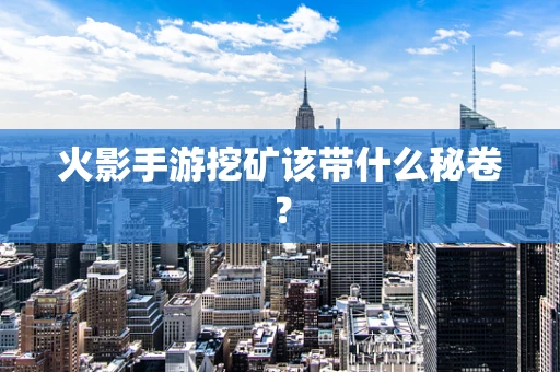 火影手游挖矿该带什么秘卷？
