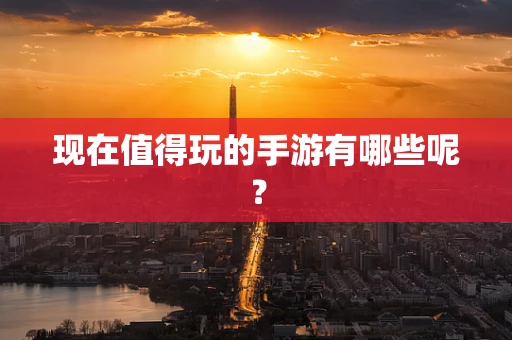 现在值得玩的手游有哪些呢？