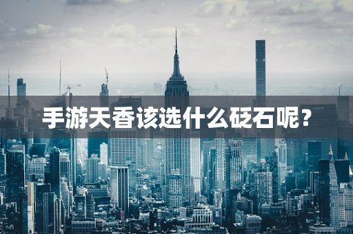 手游天香该选什么砭石呢？