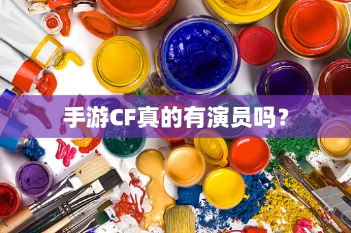 手游CF真的有演员吗？