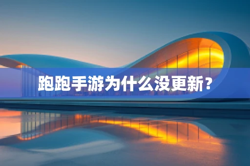 跑跑手游为什么没更新？