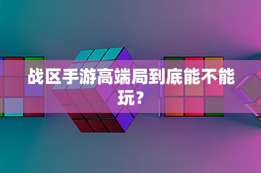 战区手游高端局到底能不能玩？