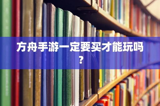 方舟手游一定要买才能玩吗？