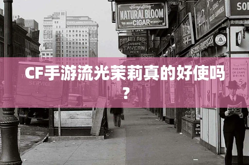 CF手游流光茉莉真的好使吗？