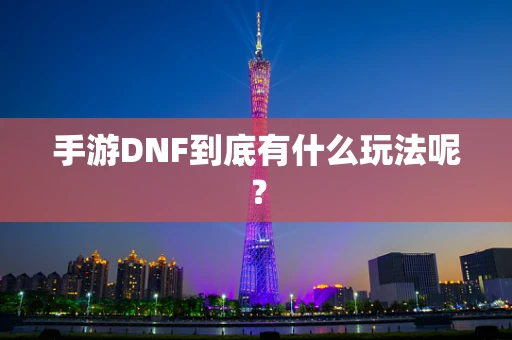 手游DNF到底有什么玩法呢？