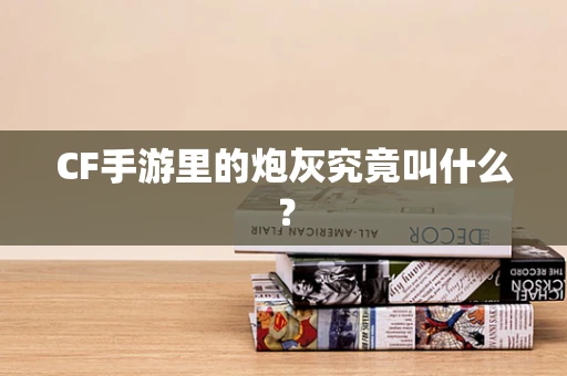 CF手游里的炮灰究竟叫什么？