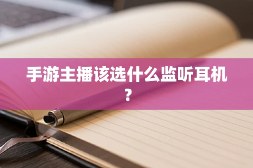 手游主播该选什么监听耳机？
