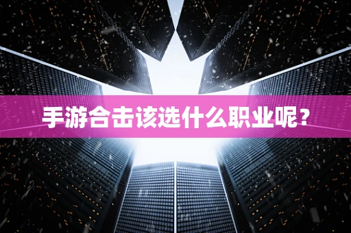 手游合击该选什么职业呢？