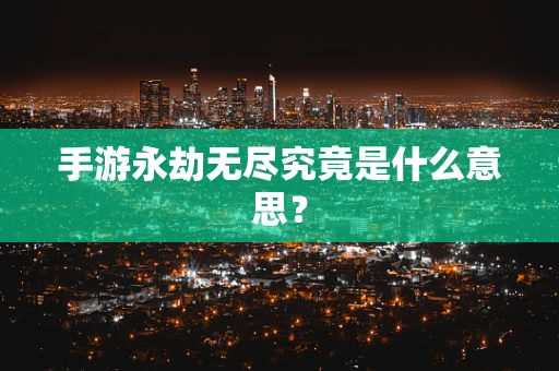 手游永劫无尽究竟是什么意思？