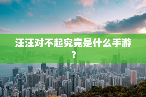 汪汪对不起究竟是什么手游？