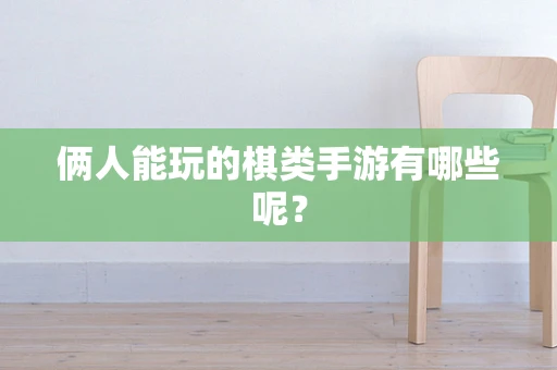俩人能玩的棋类手游有哪些呢？