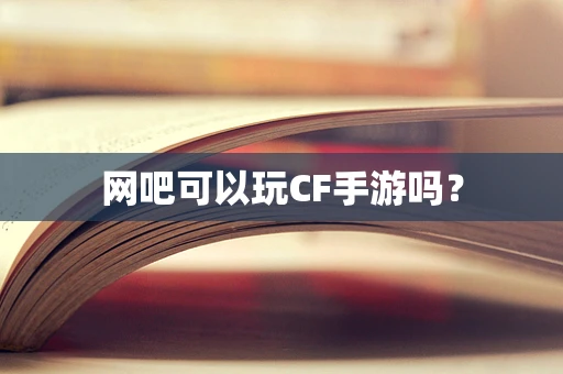 网吧可以玩CF手游吗？